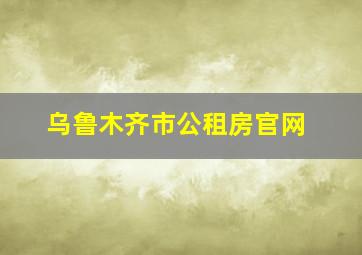 乌鲁木齐市公租房官网