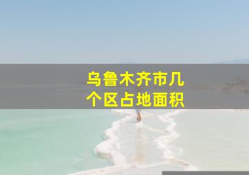 乌鲁木齐市几个区占地面积