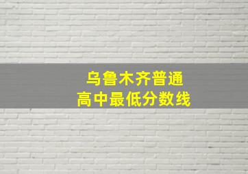 乌鲁木齐普通高中最低分数线