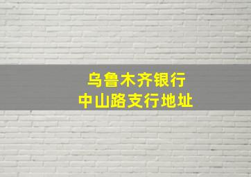 乌鲁木齐银行中山路支行地址