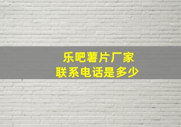 乐吧薯片厂家联系电话是多少