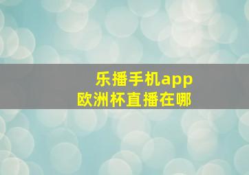 乐播手机app欧洲杯直播在哪