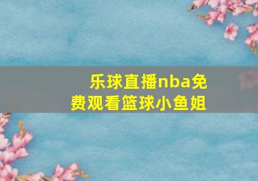 乐球直播nba免费观看篮球小鱼姐