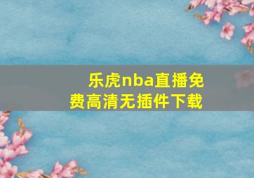 乐虎nba直播免费高清无插件下载