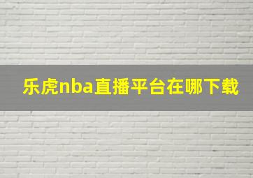 乐虎nba直播平台在哪下载