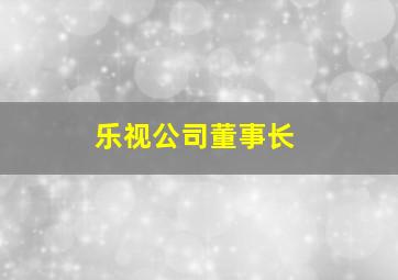 乐视公司董事长