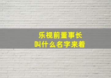 乐视前董事长叫什么名字来着