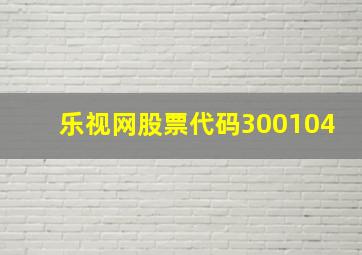 乐视网股票代码300104