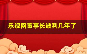 乐视网董事长被判几年了