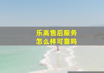 乐高售后服务怎么样可靠吗