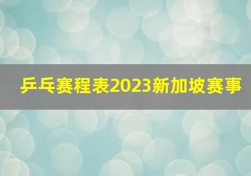 乒乓赛程表2023新加坡赛事