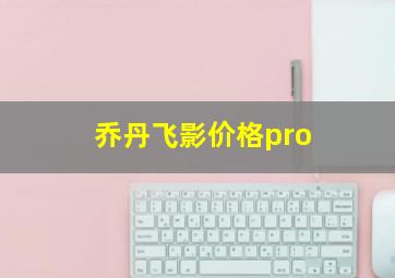 乔丹飞影价格pro