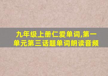 九年级上册仁爱单词,第一单元第三话题单词朗读音频