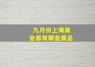 九月份上海展会都有哪些展品