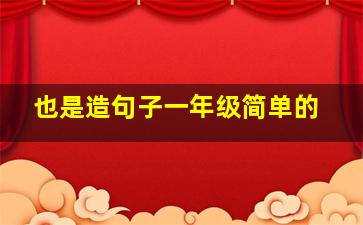 也是造句子一年级简单的