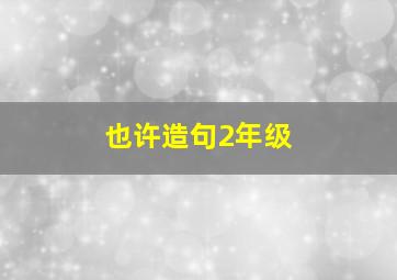 也许造句2年级