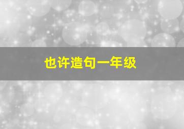 也许造句一年级