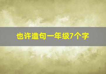 也许造句一年级7个字