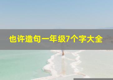 也许造句一年级7个字大全