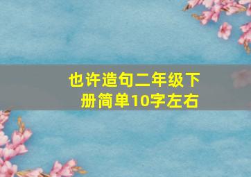 也许造句二年级下册简单10字左右