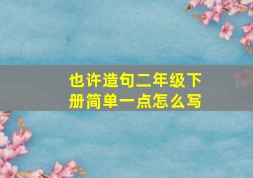 也许造句二年级下册简单一点怎么写