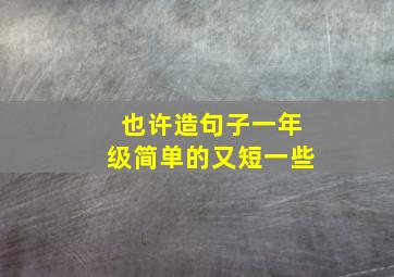 也许造句子一年级简单的又短一些