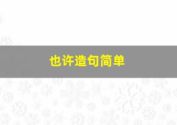 也许造句简单