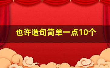 也许造句简单一点10个