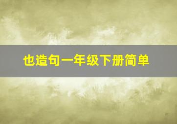 也造句一年级下册简单