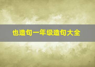 也造句一年级造句大全