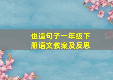 也造句子一年级下册语文教案及反思