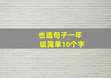 也造句子一年级简单10个字