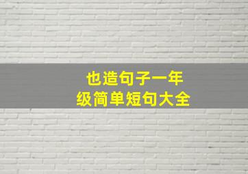 也造句子一年级简单短句大全