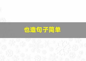 也造句子简单