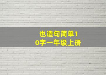 也造句简单10字一年级上册