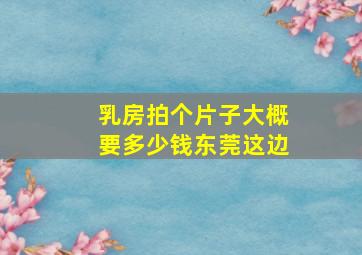 乳房拍个片子大概要多少钱东莞这边