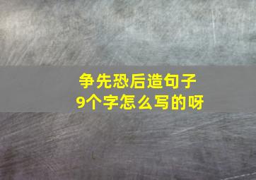 争先恐后造句子9个字怎么写的呀