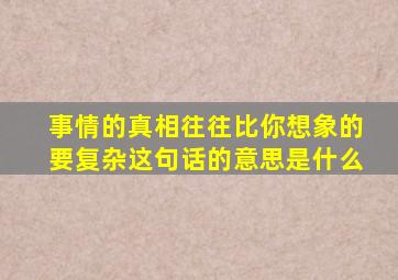 事情的真相往往比你想象的要复杂这句话的意思是什么