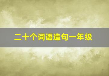 二十个词语造句一年级