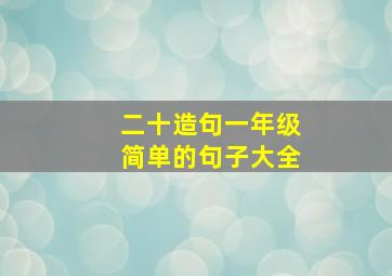 二十造句一年级简单的句子大全