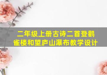 二年级上册古诗二首登鹳雀楼和望庐山瀑布教学设计