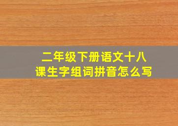 二年级下册语文十八课生字组词拼音怎么写