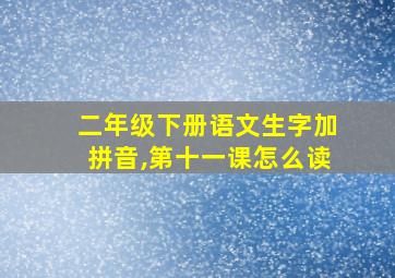 二年级下册语文生字加拼音,第十一课怎么读