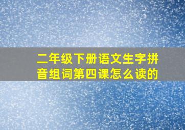 二年级下册语文生字拼音组词第四课怎么读的