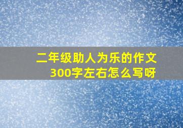 二年级助人为乐的作文300字左右怎么写呀