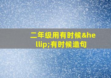 二年级用有时候…有时候造句