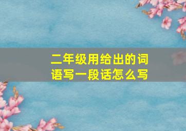 二年级用给出的词语写一段话怎么写