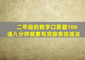 二年级的数学口算题100道八分钟就要写完除乘加减法