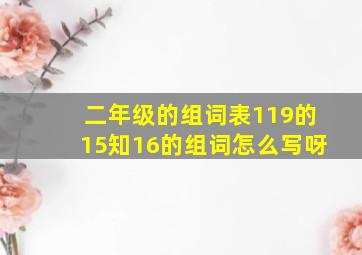 二年级的组词表119的15知16的组词怎么写呀