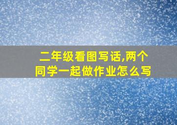 二年级看图写话,两个同学一起做作业怎么写